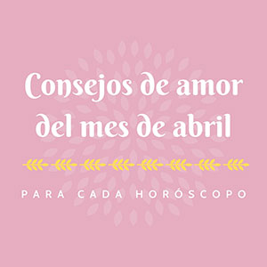 Consejos de amor del mes de Abril para cada horóscopo