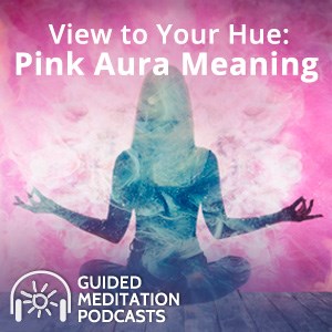 View to Your Hue: Pink Aura Meaning Guided Meditation
