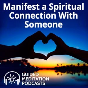 Manifest a Spiritual Connection With Someone - A Guided Meditation Podcast
